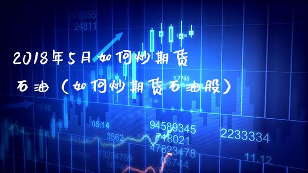 2018年5月如何炒期货石油（如何炒期货石油股）_https://www.gzbbqc.com_纳指期货_第1张