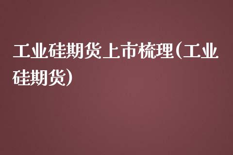 工业硅期货上市梳理(工业硅期货)_https://www.gzbbqc.com_原油期货_第1张