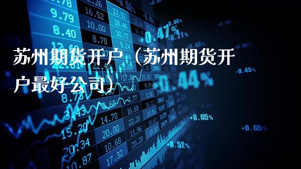 苏州期货开户（苏州期货开户最好公司）_https://www.gzbbqc.com_纳指期货_第1张