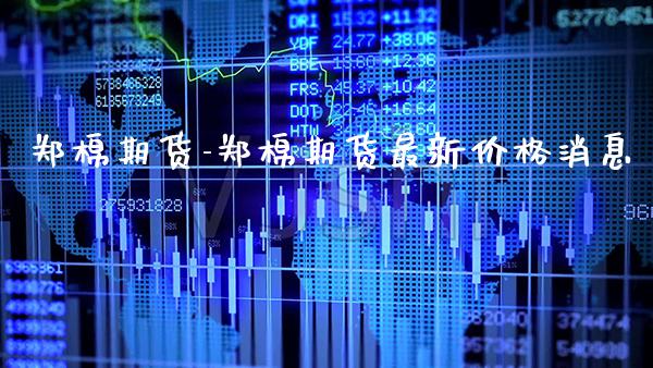 郑棉期货-郑棉期货最新价格消息_https://www.gnhpgy.com_恒指期货_第1张
