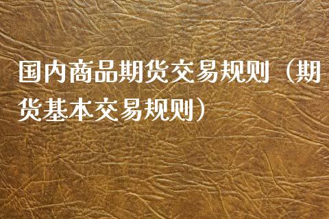 国内商品期货交易规则（期货基本交易规则）_https://www.gzbbqc.com_原油期货_第1张