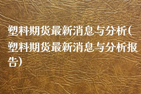 塑料期货最新消息与分析(塑料期货最新消息与分析报告)_https://www.gzbbqc.com_纳指期货_第1张