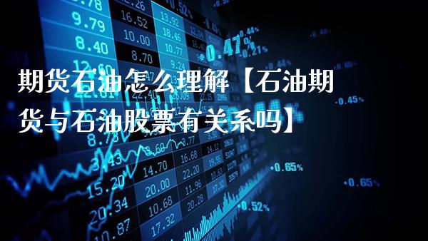 期货石油怎么理解【石油期货与石油股票有关系吗】_https://www.gzbbqc.com_股指期货_第1张
