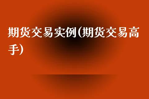 期货交易实例(期货交易高手)_https://www.gzbbqc.com_纳指期货_第1张
