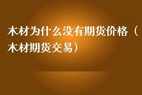 木材为什么没有期货价格（木材期货交易）_https://www.gzbbqc.com_纳指期货_第1张