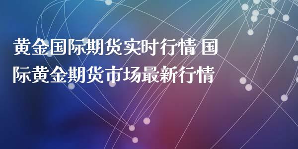 黄金国际期货实时行情 国际黄金期货市场最新行情_https://www.gnhpgy.com_纳指期货_第1张