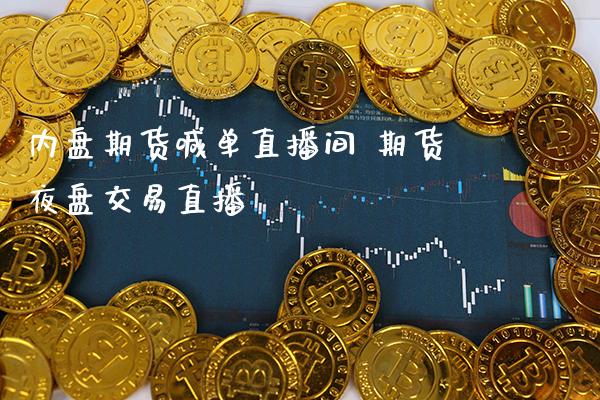 内盘期货喊单直播间 期货夜盘交易直播_https://www.gnhpgy.com_纳指期货_第1张