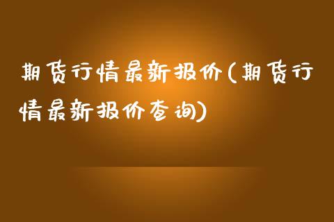 期货行情最新报价(期货行情最新报价查询)_https://www.gzbbqc.com_纳指期货_第1张