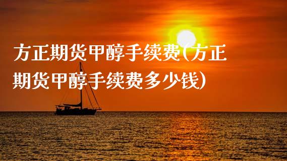 方正期货甲醇手续费(方正期货甲醇手续费多少钱)_https://www.gzbbqc.com_黄金期货_第1张