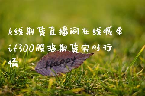 k线期货直播间在线喊单 if300股指期货实时行情_https://www.gnhpgy.com_股指期货_第1张