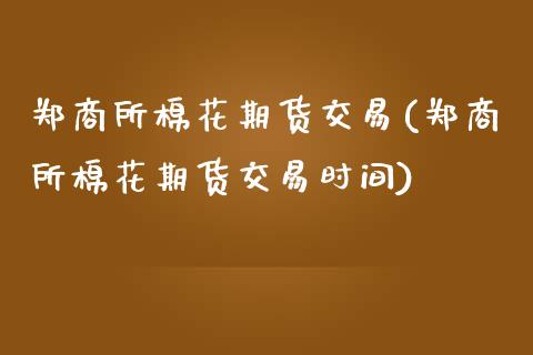 郑商所棉花期货交易(郑商所棉花期货交易时间)_https://www.gzbbqc.com_期货知识_第1张