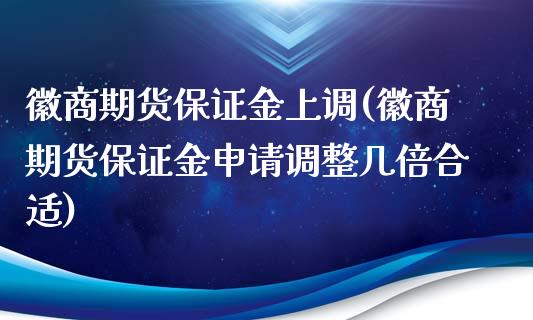徽商期货保证金上调(徽商期货保证金申请调整几倍合适)_黄金期货_第1张_八八期货网 徽商期货保证金上调(徽商期货保证金申请调整几倍合适)_https://www.gzbbqc.com_黄金期货_第1张