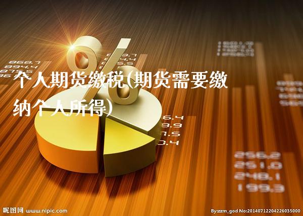 个人期货缴税(期货需要缴纳个人所得)_https://www.gzbbqc.com_原油期货_第1张