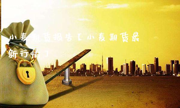 小麦期货报告【小麦期货最新行情】_https://www.gzbbqc.com_德指期货_第1张
