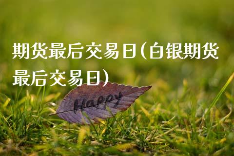 期货最后交易日(白银期货最后交易日)_https://www.gzbbqc.com_股指期货_第1张