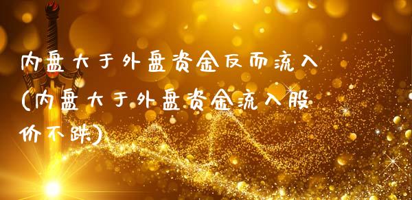 内盘大于外盘资金反而流入(内盘大于外盘资金流入股价不跌)_https://www.gzbbqc.com_恒指期货_第1张