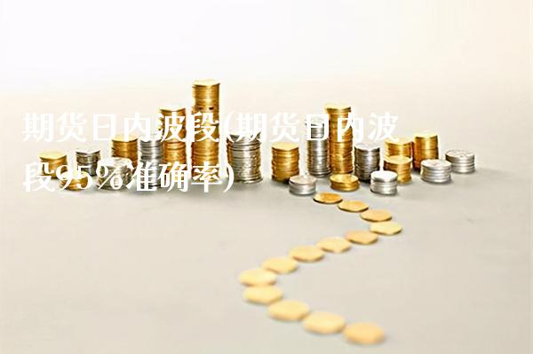 期货日内波段(期货日内波段95%准确率)_https://www.gzbbqc.com_恒指期货_第1张