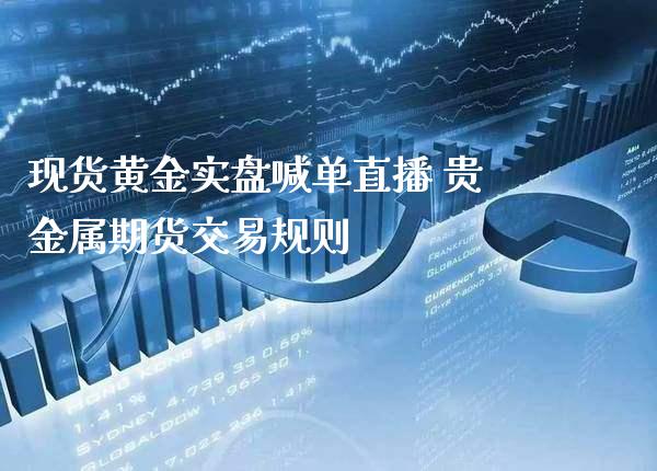 现货黄金实盘喊单直播 贵金属期货交易规则_https://www.gzbbqc.com_道指期货_第1张