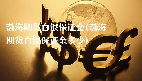 渤海期货白银保证金(渤海期货白银保证金多少)_https://www.gzbbqc.com_道指期货_第1张