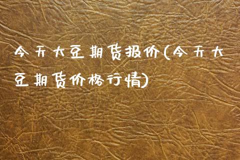今天大豆期货报价(今天大豆期货价格行情)_期货知识_第1张_八八期货网 今天大豆期货报价(今天大豆期货价格行情)_https://www.gzbbqc.com_期货知识_第1张