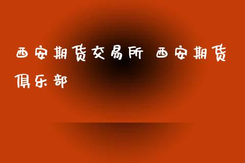 西安期货交易所 西安期货俱乐部_https://www.gzbbqc.com_股指期货_第1张