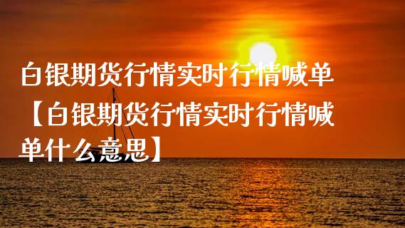 白银期货行情实时行情喊单【白银期货行情实时行情喊单什么意思】_https://www.gzbbqc.com_原油期货_第1张