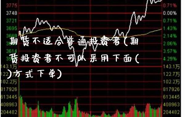 期货不适合普通投资者(期货投资者不可以采用下面()方式下单)_https://www.gzbbqc.com_德指期货_第1张