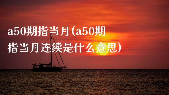 a50期指当月(a50期指当月连续是什么意思)_https://www.gzbbqc.com_恒指期货_第1张