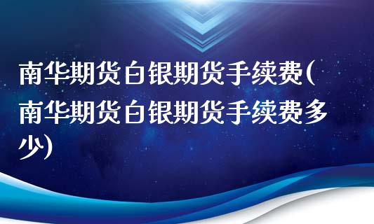 南华期货白银期货手续费(南华期货白银期货手续费多少)_https://www.gzbbqc.com_股指期货_第1张