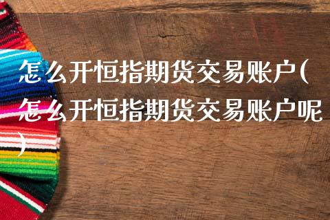 怎么开恒指期货交易账户(怎么开恒指期货交易账户呢)_https://www.gzbbqc.com_期货知识_第1张
