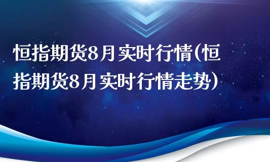 恒指期货8月实时行情(恒指期货8月实时行情走势)_https://www.gzbbqc.com_德指期货_第1张