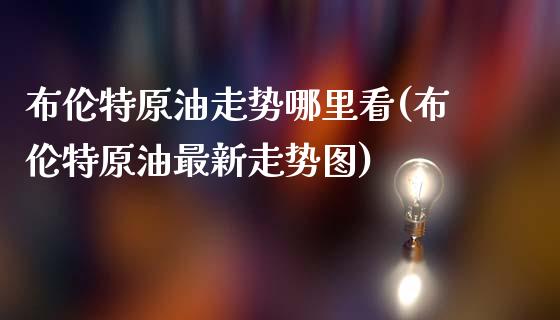 布伦特原油走势哪里看(布伦特原油最新走势图)_纳指期货_第1张_八八期货网 布伦特原油走势哪里看(布伦特原油最新走势图)_https://www.gzbbqc.com_纳指期货_第1张