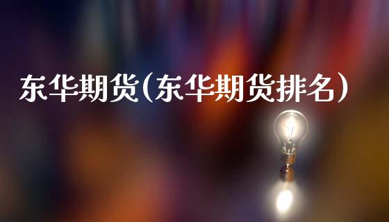 东华期货(东华期货排名)_https://www.gzbbqc.com_恒指期货_第1张