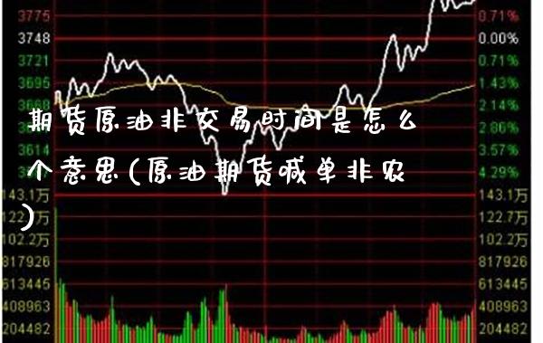 期货原油非交易时间是怎么个意思(原油期货喊单非农)_https://www.gzbbqc.com_未分类_第1张