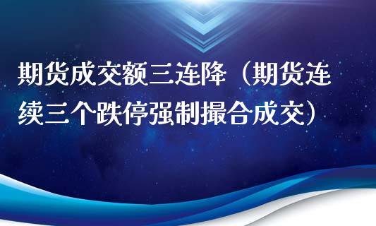 期货成交额三连降（期货连续三个跌停强制撮合成交）_https://www.gzbbqc.com_黄金期货_第1张