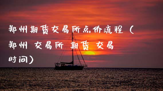 郑州期货交易所点价流程（郑州 交易所 期货 交易时间）_https://www.gzbbqc.com_道指期货_第1张