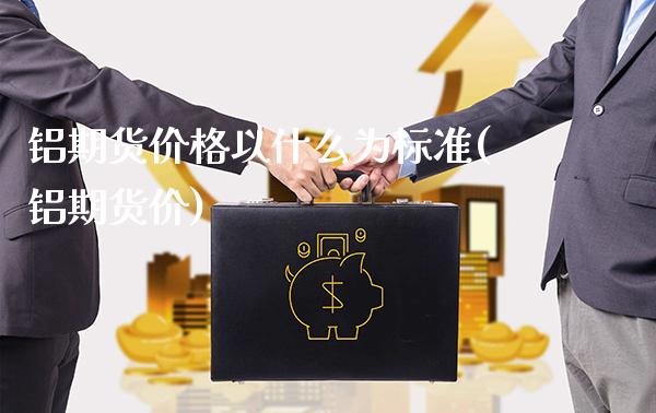 铝期货价格以什么为标准(铝期货价)_https://www.gzbbqc.com_德指期货_第1张