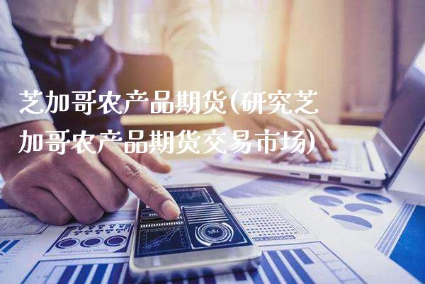 芝加哥农产品期货(研究芝加哥农产品期货交易市场)_https://www.gzbbqc.com_道指期货_第1张