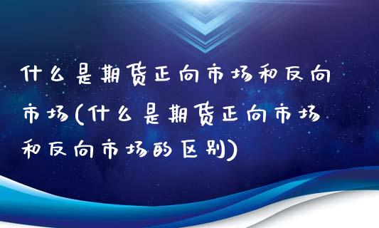 什么是期货正向市场和反向市场(什么是期货正向市场和反向市场的区别)_德指期货_第1张_八八期货网 什么是期货正向市场和反向市场(什么是期货正向市场和反向市场的区别)_https://www.gzbbqc.com_德指期货_第1张