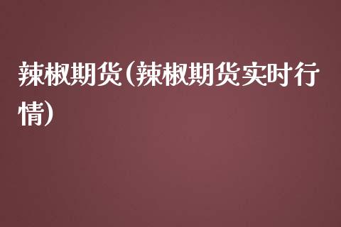 辣椒期货(辣椒期货实时行情)_https://www.gzbbqc.com_黄金期货_第1张