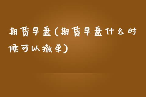 期货早盘(期货早盘什么时候可以撤单)_https://www.gzbbqc.com_原油期货_第1张