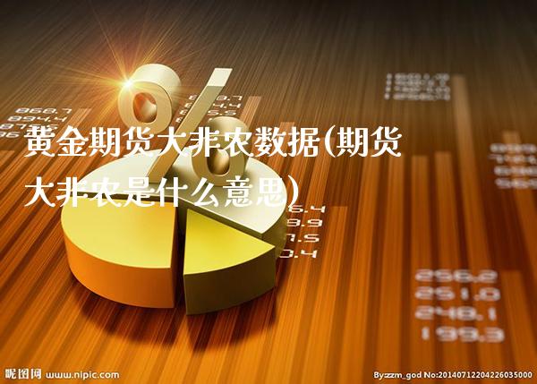 黄金期货大非农数据(期货大非农是什么意思)_https://www.gzbbqc.com_纳指期货_第1张