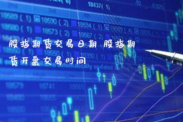 股指期货交易日期 股指期货开盘交易时间_https://www.gzbbqc.com_股指期货_第1张