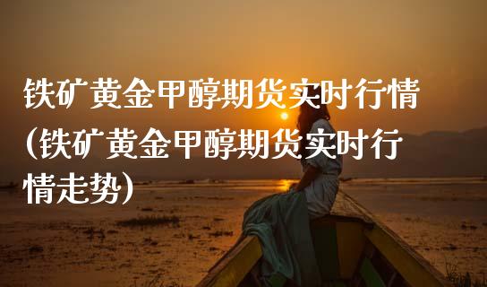 铁矿黄金甲醇期货实时行情(铁矿黄金甲醇期货实时行情走势)_恒指期货_第1张_八八期货网 铁矿黄金甲醇期货实时行情(铁矿黄金甲醇期货实时行情走势)_https://www.gzbbqc.com_恒指期货_第1张