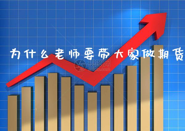为什么老师要带大家做期货_https://www.gnhpgy.com_股指期货_第1张