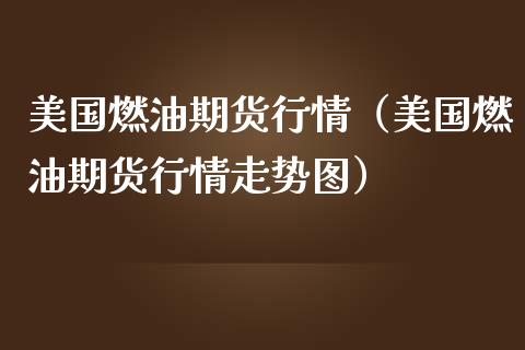 美国燃油期货行情（美国燃油期货行情走势图）_https://www.gnhpgy.com_原油期货_第1张