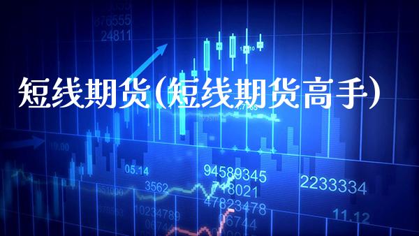 短线期货(短线期货高手)_https://www.gzbbqc.com_德指期货_第1张