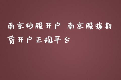 南京炒股开户 南京股指期货开户正规平台_https://www.gzbbqc.com_原油期货_第1张