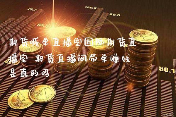 期货喊单直播室国际期货直播室 期货直播间带单赚钱是真的吗_https://www.gnhpgy.com_黄金期货_第1张