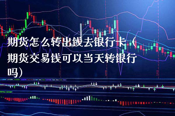 期货怎么转出钱去银行卡（期货交易钱可以当天转银行吗）_https://www.gzbbqc.com_恒指期货_第1张